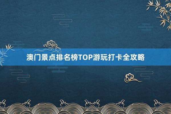 澳门景点排名榜TOP游玩打卡全攻略