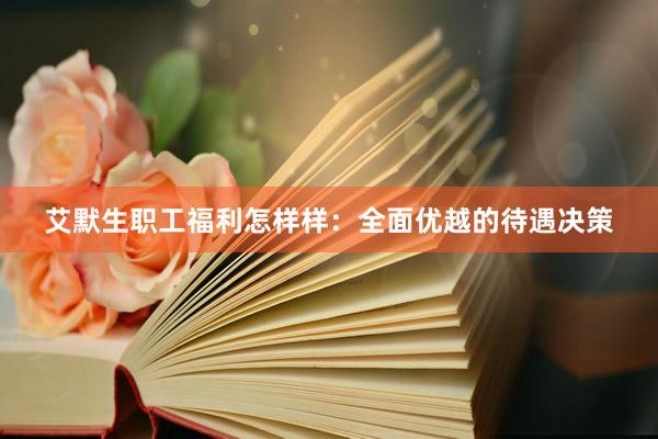 艾默生职工福利怎样样：全面优越的待遇决策