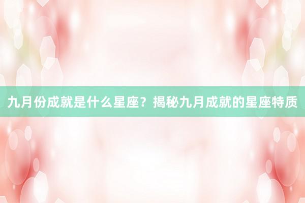 九月份成就是什么星座？揭秘九月成就的星座特质